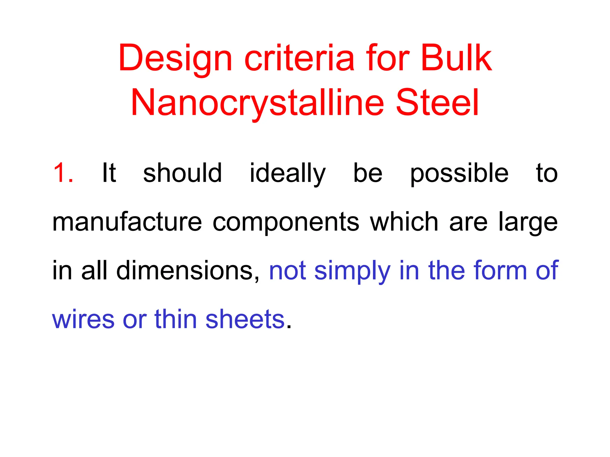 Design criteria for Bulk
Nanocrystalline Steel
1. It should ideally be possible to
manufacture components which are large
in all dimensions, not simply in the form of
wires or thin sheets.
 