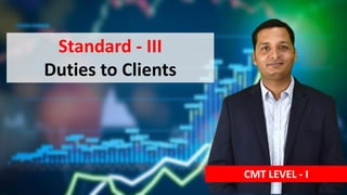 Standard - III
Duties to Clients
CMT LEVEL - I
 