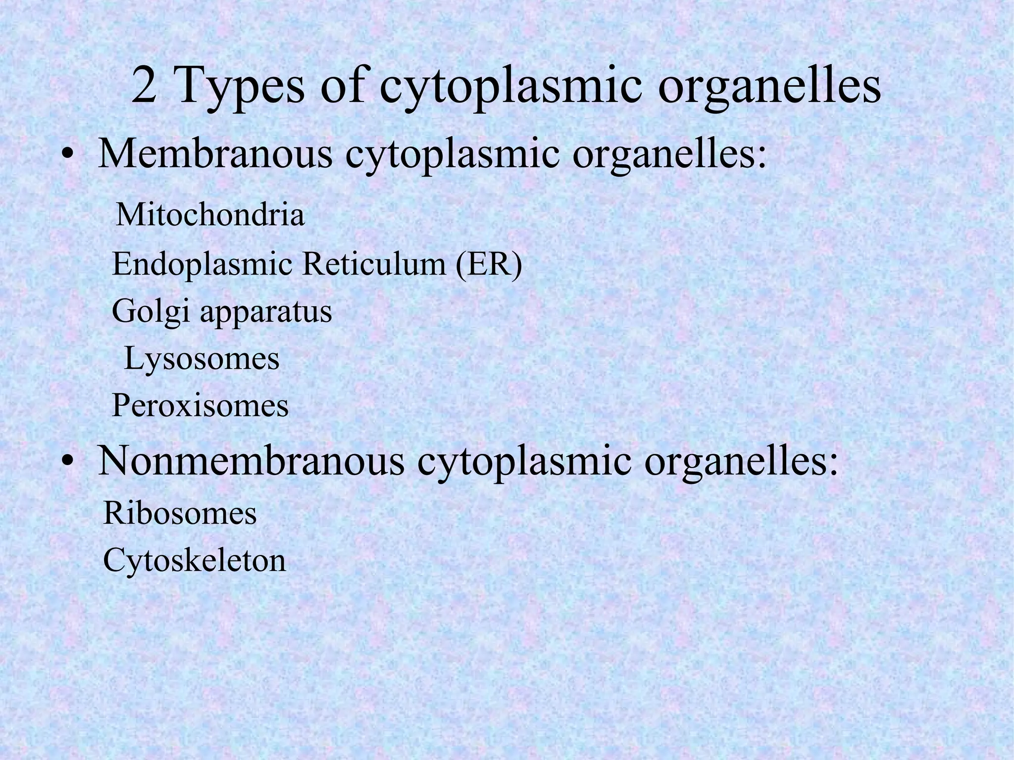 2 Types of cytoplasmic organelles Membranous cytoplasmic organelles: Mitochondria Endoplasmic Reticulum (ER) Golgi apparatus   Lysosomes Peroxisomes Nonmembranous cytoplasmic organelles: Ribosomes Cytoskeleton 