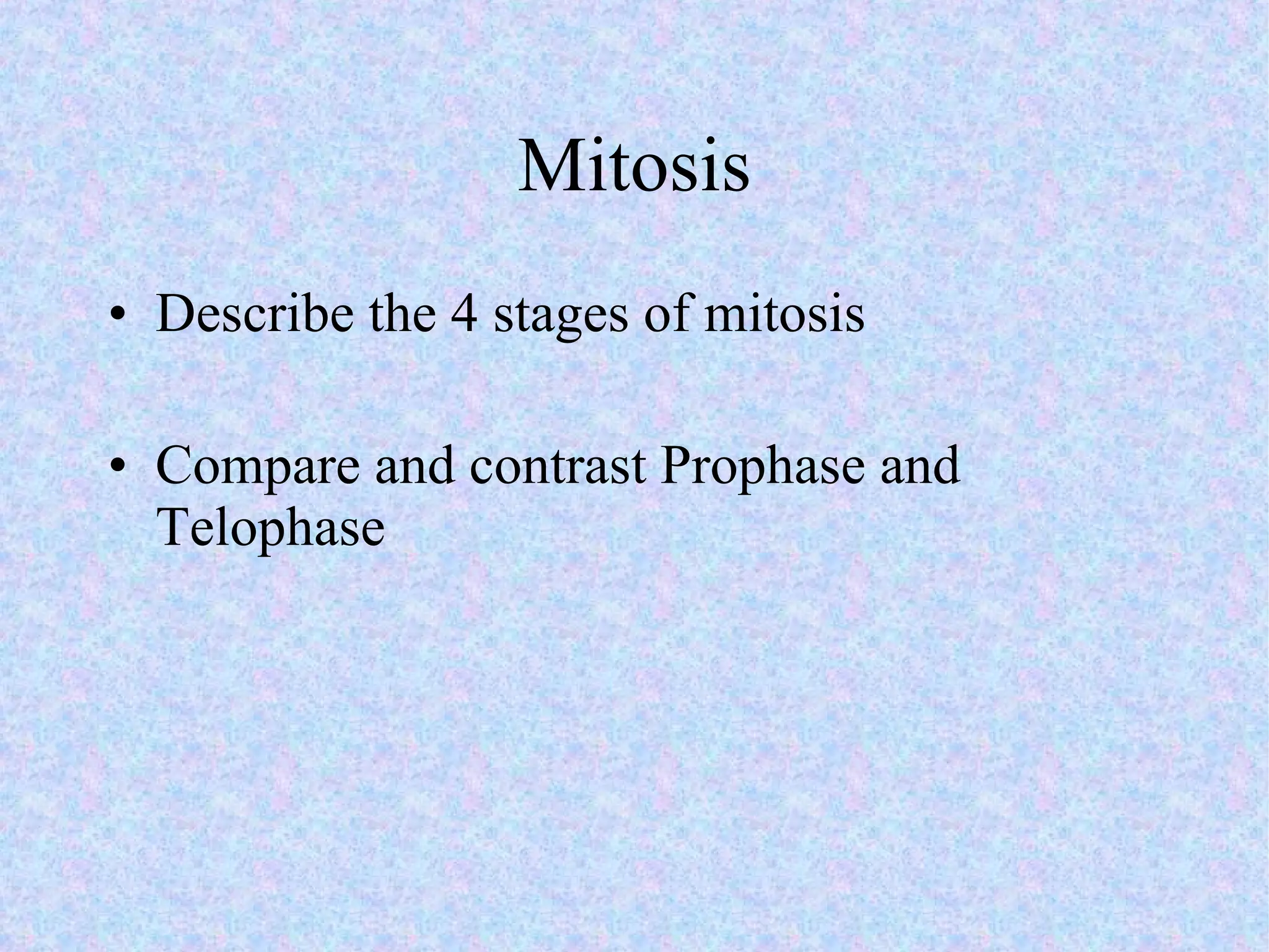 Mitosis Describe the 4 stages of mitosis Compare and contrast Prophase and Telophase 