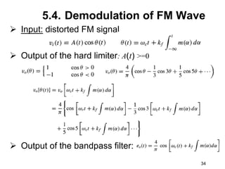 34
5.4. Demodulation of FM Wave
 Input: distorted FM signal
 Output of the hard limiter: A(t) >=0
 Output of the bandpass filter:
 