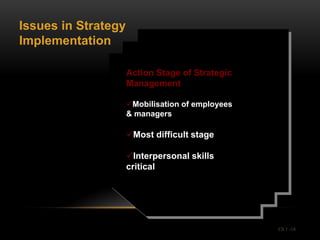 Issues in Strategy
Implementation

                     Action Stage of Strategic
                     Management

                     Mobilisation of employees
                     & managers

                     Most difficult stage

                     Interpersonal skills
                     critical




                                                  Ch 1 -14
 