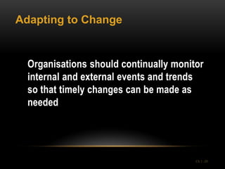 Adapting to Change


  Organisations should continually monitor
  internal and external events and trends
  so that timely changes can be made as
  needed




                                        Ch 1 -20
 