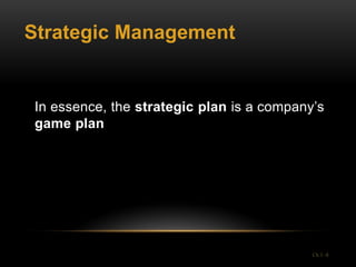 Strategic Management


In essence, the strategic plan is a company’s
game plan




                                           Ch 1 -8
 