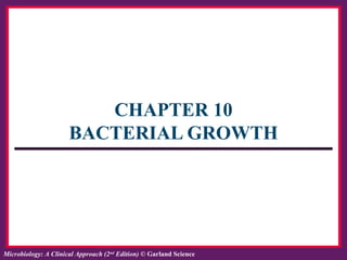 ISBN: 978-0-8153-6514-3Microbiology: A Clinical Approach, by Tony Srelkauskas © Garland ScienceMicrobiology: A Clinical Approach (2nd
Edition) © Garland Science
CHAPTER 10
BACTERIAL GROWTH
 