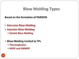 Blow Molding Types
Based on the formation of PARISON
 Extrusion Blow Molding
 Injection Blow Molding
 Stretch Blow Molding
 Blow Molding Limited to TPs
 Thermoplastics
 HDPE and HMWPE
133
 
