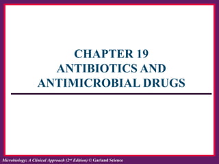 ISBN: 978-0-8153-6514-3Microbiology: A Clinical Approach, by Tony Srelkauskas © Garland ScienceMicrobiology: A Clinical Approach (2nd
Edition) © Garland Science
CHAPTER 19
ANTIBIOTICS AND
ANTIMICROBIAL DRUGS
 
