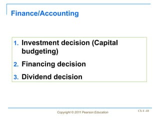 Finance/Accounting



1. Investment decision (Capital
  budgeting)
2. Financing decision

3. Dividend decision




            Copyright © 2011 Pearson Education   Ch 4 -48
 