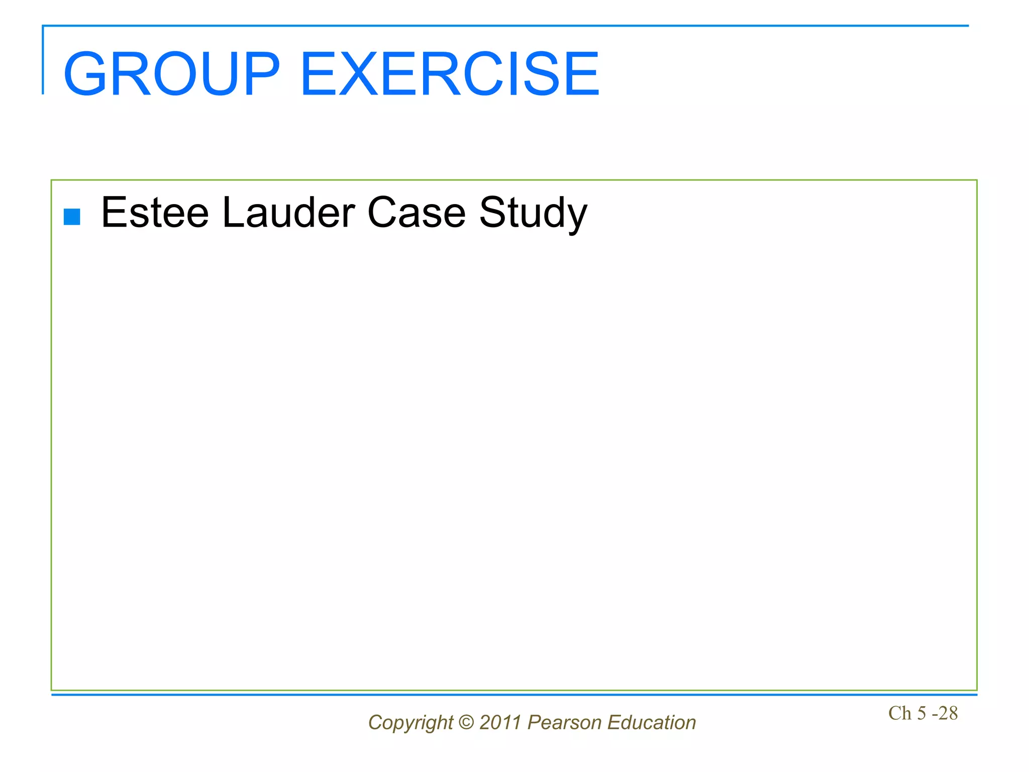 GROUP EXERCISE

   Estee Lauder Case Study




                Copyright © 2011 Pearson Education   Ch 5 -28
 