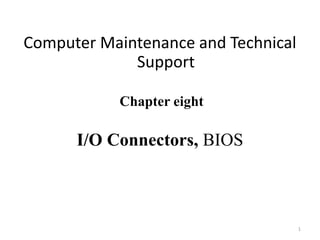 Computer Maintenance and Technical
Support
Chapter eight
I/O Connectors, BIOS
1
 
