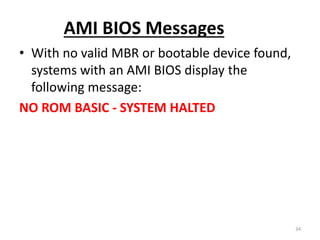 AMI BIOS Messages
• With no valid MBR or bootable device found,
systems with an AMI BIOS display the
following message:
NO ROM BASIC - SYSTEM HALTED
34
 