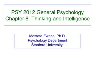 PSY 2012 General Psychology Chapter 8: Thinking and Intelligence Mostafa Ewees, Ph.D. Psychology Department Stanford University  