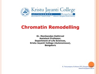 K. Narayanapura, Kothanur (PO), Bengaluru 560077
www.kristujayanti.edu.in
Chromatin Remodelling
Dr. Manikandan Kathirvel
Assistant Professor,
Department of Life Sciences,
Kristu Jayanti College (Autonomous),
Bengaluru
 
