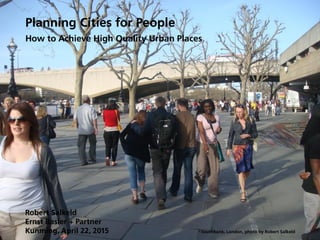 Planning Cities for People
How to Achieve High Quality Urban Places
Robert Salkeld
Ernst Basler + Partner
Kunming, April 22, 2015 Southbank, London, photo by Robert Salkeld
 