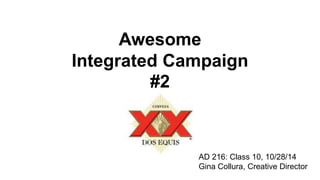 Awesome 
Integrated Campaign 
#2 
AD 216: Class 10, 10/28/14 
Gina Collura, Creative Director 
 