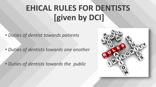 EHICAL RULES FOR DENTISTS
[given by DCI]
• Duties of dentist towards patients
• Duties of dentists towards one another
• Duties of dentists towards the public
 