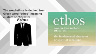 The word ethics is derived from
Greek word “ethos” meaning
custom or character
 