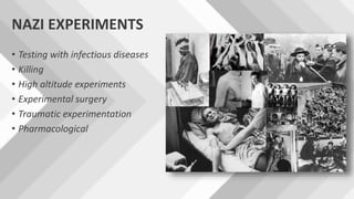 NAZI EXPERIMENTS
• Testing with infectious diseases
• Killing
• High altitude experiments
• Experimental surgery
• Traumatic experimentation
• Pharmacological
 