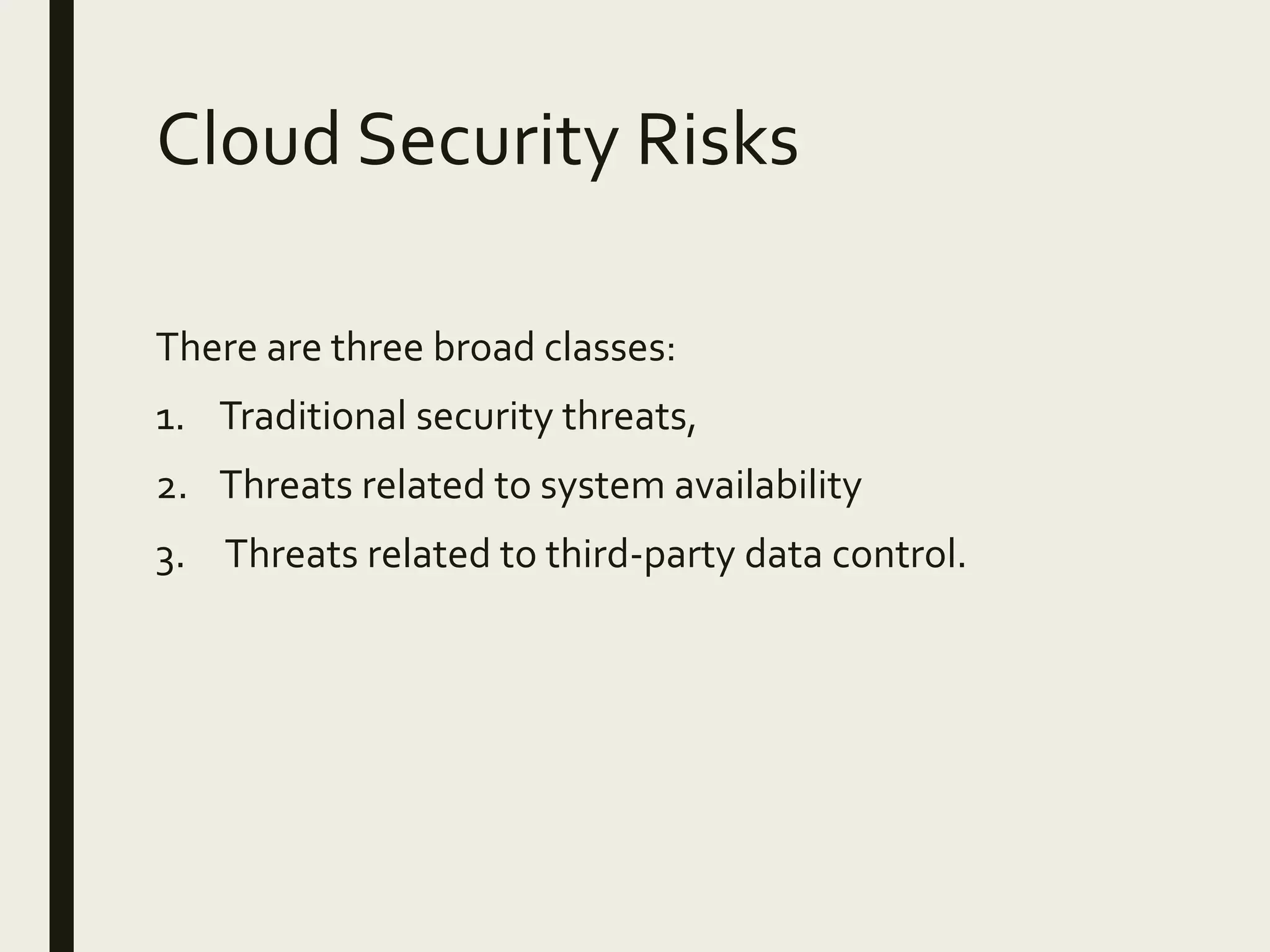 Cloud Security Risks
There are three broad classes:
1. Traditional security threats,
2. Threats related to system availability
3. Threats related to third-party data control.
 