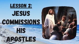 Lesson 2:
Jesus
commissions
his
apostles
 