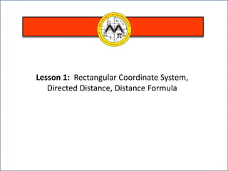 Lesson 1: Rectangular Coordinate System,
Directed Distance, Distance Formula
 