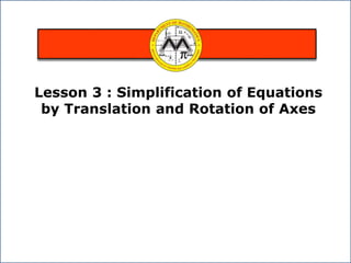 Lesson 3 : Simplification of Equations
by Translation and Rotation of Axes
 
