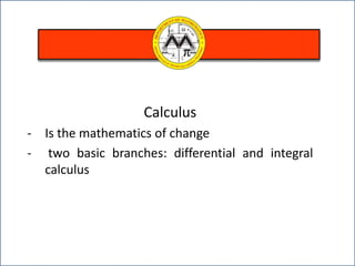 Calculus
- Is the mathematics of change
- two basic branches: differential and integral
calculus
 