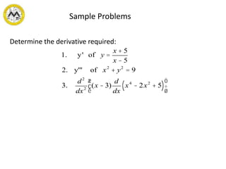 Sample Problems
Determine the derivative required:
1. y' of y =
x + 5
x - 5
2. y''' of x2
+ y2
= 9
3.
d2
dx2
(x - 3)
d
dx
x4
- 2x2
+ 5( )
æ
è
ç
ö
ø
÷
 