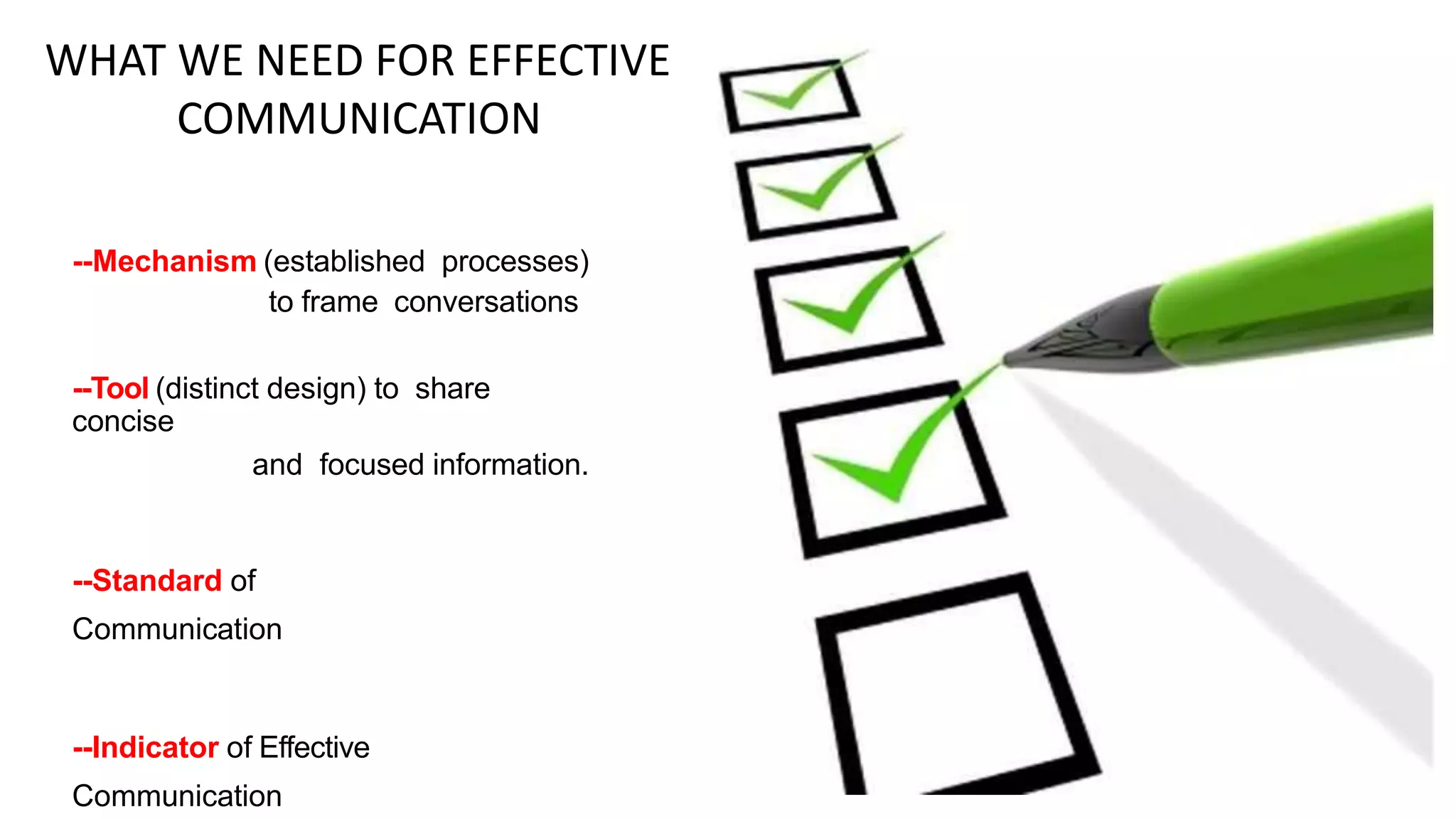 WHAT WE NEED FOR EFFECTIVE
COMMUNICATION
--Mechanism (established processes)
to frame conversations
--Tool (distinct design) to share
concise
and focused information.
--Standard of
Communication
--Indicator of Effective
Communication
 
