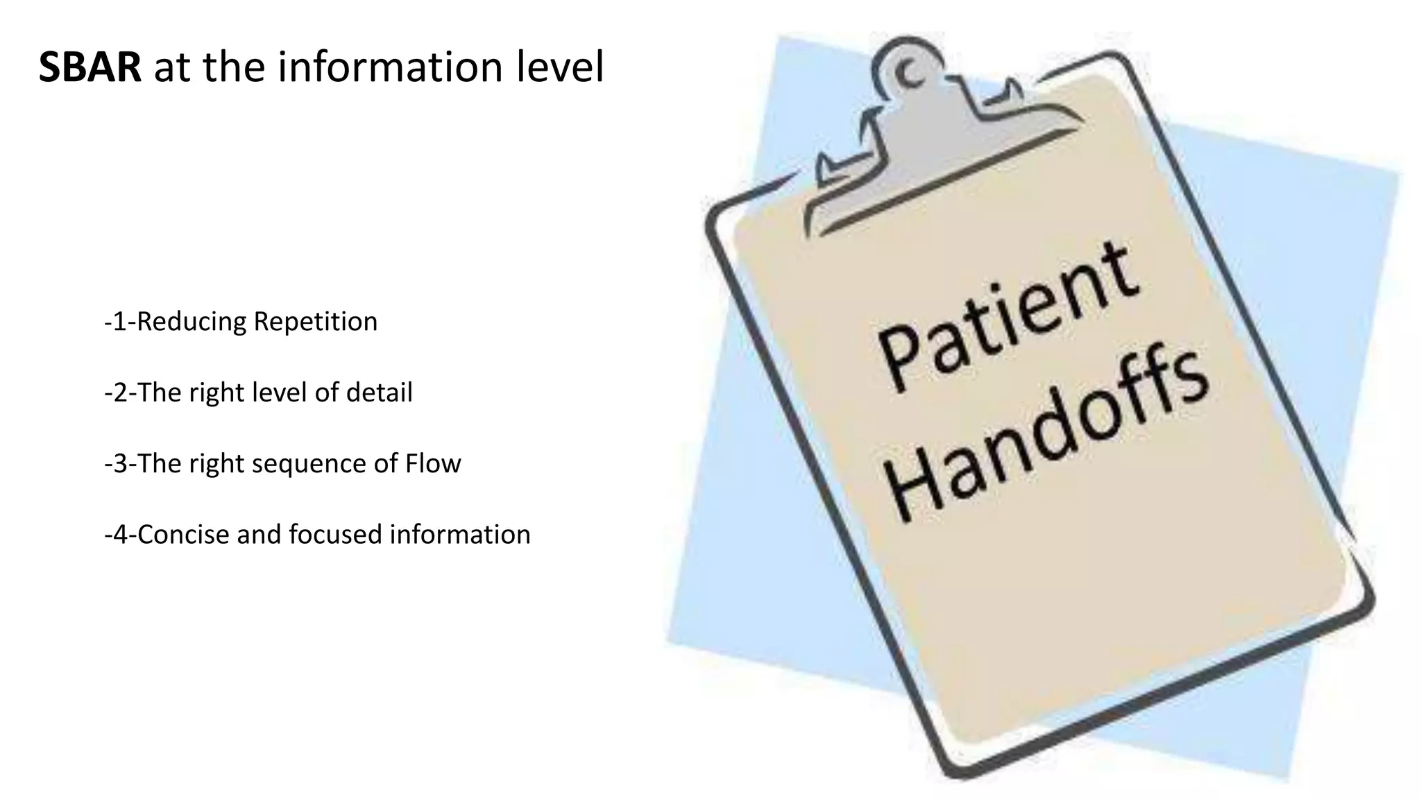 SBAR at the information level
-1-Reducing Repetition
-2-The right level of detail
-3-The right sequence of Flow
-4-Concise and focused information
 