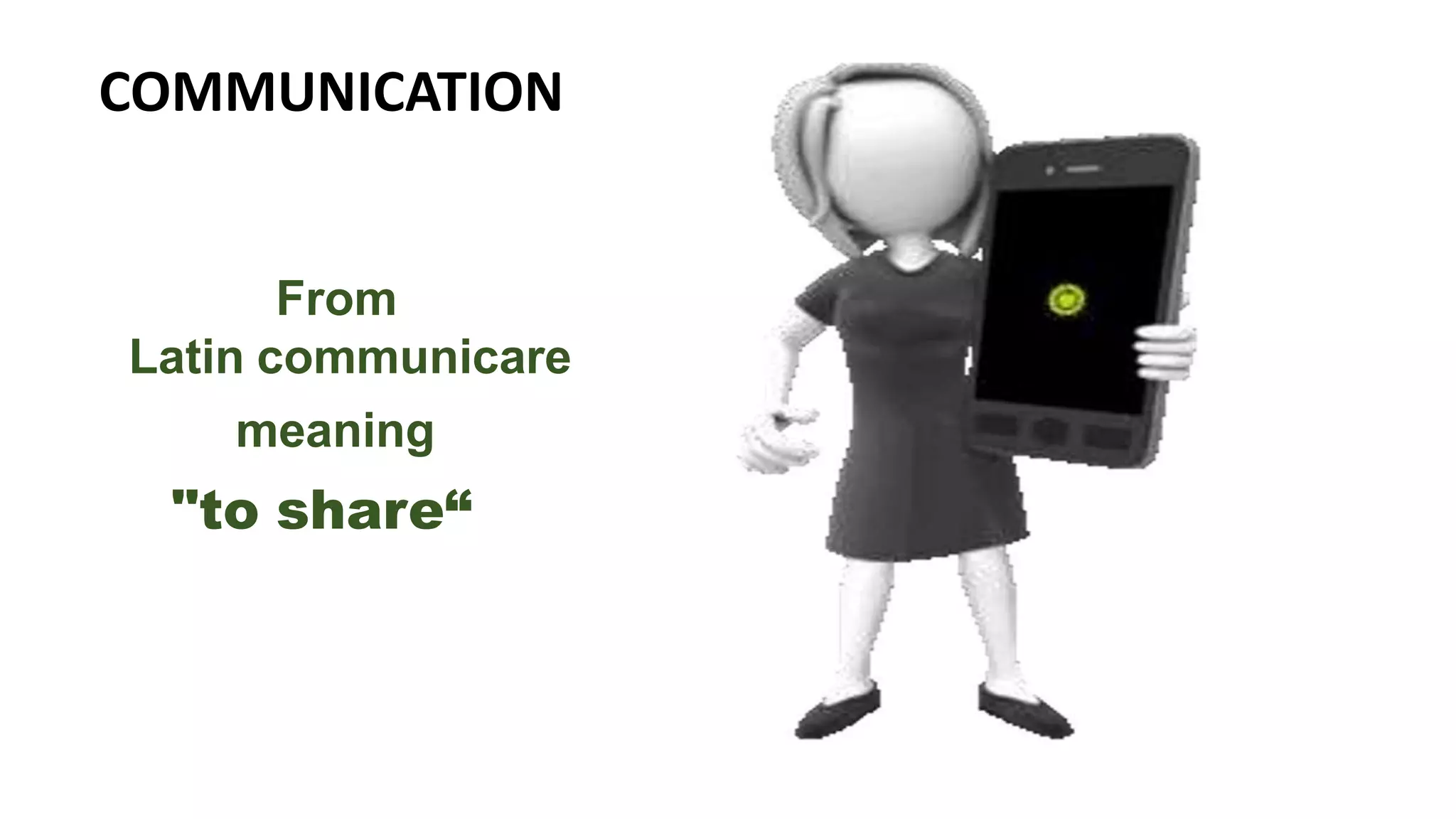 COMMUNICATION
From
Latin communicare
meaning
"to share“
 