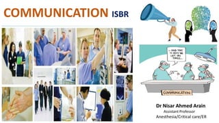 COMMUNICATION ISBR
Dr Nisar Ahmed Arain
Assistant Professor
Anesthesia/Critical care/ER
 