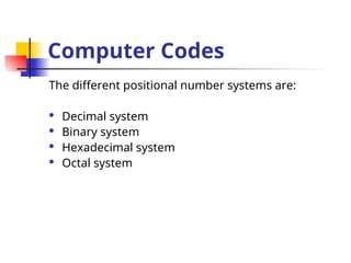 Computer Codes
The different positional number systems are:
 Decimal system
 Binary system
 Hexadecimal system
 Octal system
 