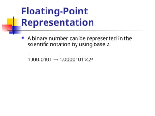 Floating-Point
Representation
 A binary number can be represented in the
scientific notation by using base 2.
1000.0101  1.000010123
 