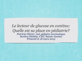 Patricia Olivier, md, pédiatre-encrinologue
Section Diabète, CHU Sainte-Justine
Présenté le 18 mars 2015
 