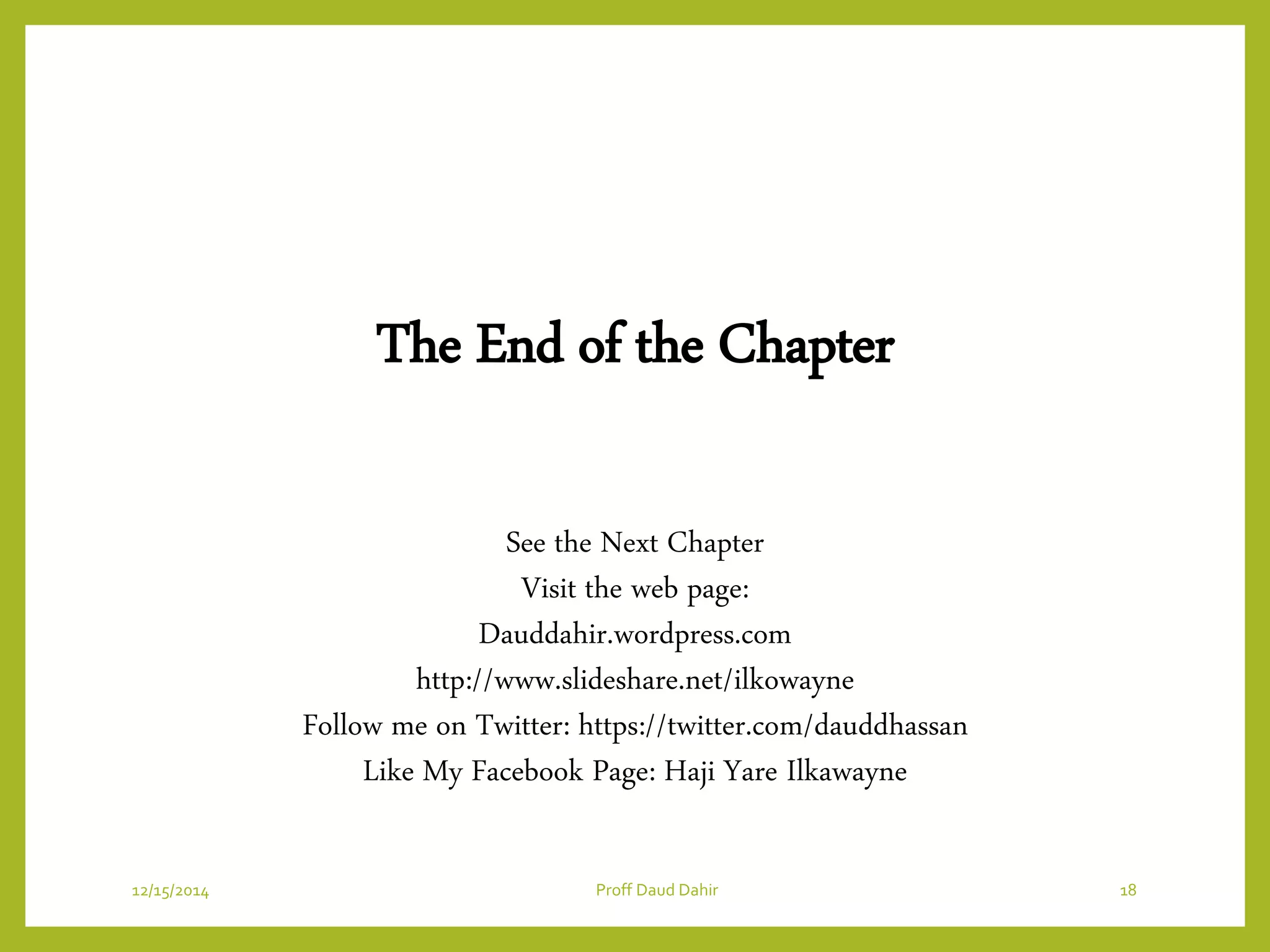 The End of the Chapter
See the Next Chapter
Visit the web page:
Dauddahir.wordpress.com
http://www.slideshare.net/ilkowayne
Follow me on Twitter: https://twitter.com/dauddhassan
Like My Facebook Page: Haji Yare Ilkawayne
12/15/2014 Proff Daud Dahir 18
 