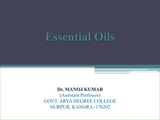Essential Oils
Dr. MANOJ KUMAR
(Assistant Professor)
GOVT. ARYA DEGREE COLLEGE
NURPUR, KANGRA -176202
 