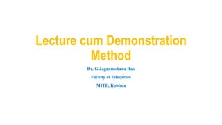 Lecture cum Demonstration
Method
Dr. G.Jaganmohana Rao
Faculty of Education
MITE, Kohima
 