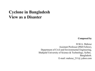 Composed by
H.M.A. Mahzuz
Assistant Professor (PhD Fellow),
Department of Civil and Environmental Engineering,
Shahjalal University of Science & Technology, Sylhet,
Bangladesh.
E-mail: mahzuz_211@ yahoo.com
Cyclone in Bangladesh
View as a Disaster
 