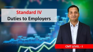 Standard IV
Duties to Employers
CMT LEVEL - I
 
