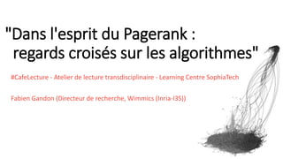 "Dans l'esprit du Pagerank :
regards croisés sur les algorithmes"
#CafeLecture - Atelier de lecture transdisciplinaire - Learning Centre SophiaTech
Fabien Gandon (Directeur de recherche, Wimmics (Inria-I3S))
 