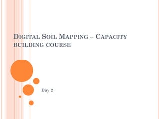 DIGITAL SOIL MAPPING – CAPACITY
BUILDING COURSE
Day 2
 
