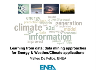 Learning from data: data mining approaches
for Energy & Weather/Climate applications!
Matteo De Felice, ENEA

 