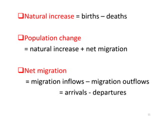 Natural increase = births – deaths
Population change
= natural increase + net migration
Net migration
= migration inflows – migration outflows
= arrivals - departures
11
 