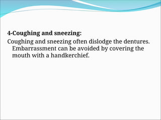 4-Coughing and sneezing:
Coughing and sneezing often dislodge the dentures.
Embarrassment can be avoided by covering the
mouth with a handkerchief.
 