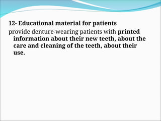 12- Educational material for patients
provide denture-wearing patients with printed
information about their new teeth, about the
care and cleaning of the teeth, about their
use.
 