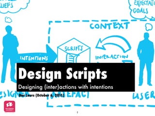 Design Scripts
Designing (inter)actions with intentions
Bas Leurs (October 6, 2011)



                              1
 