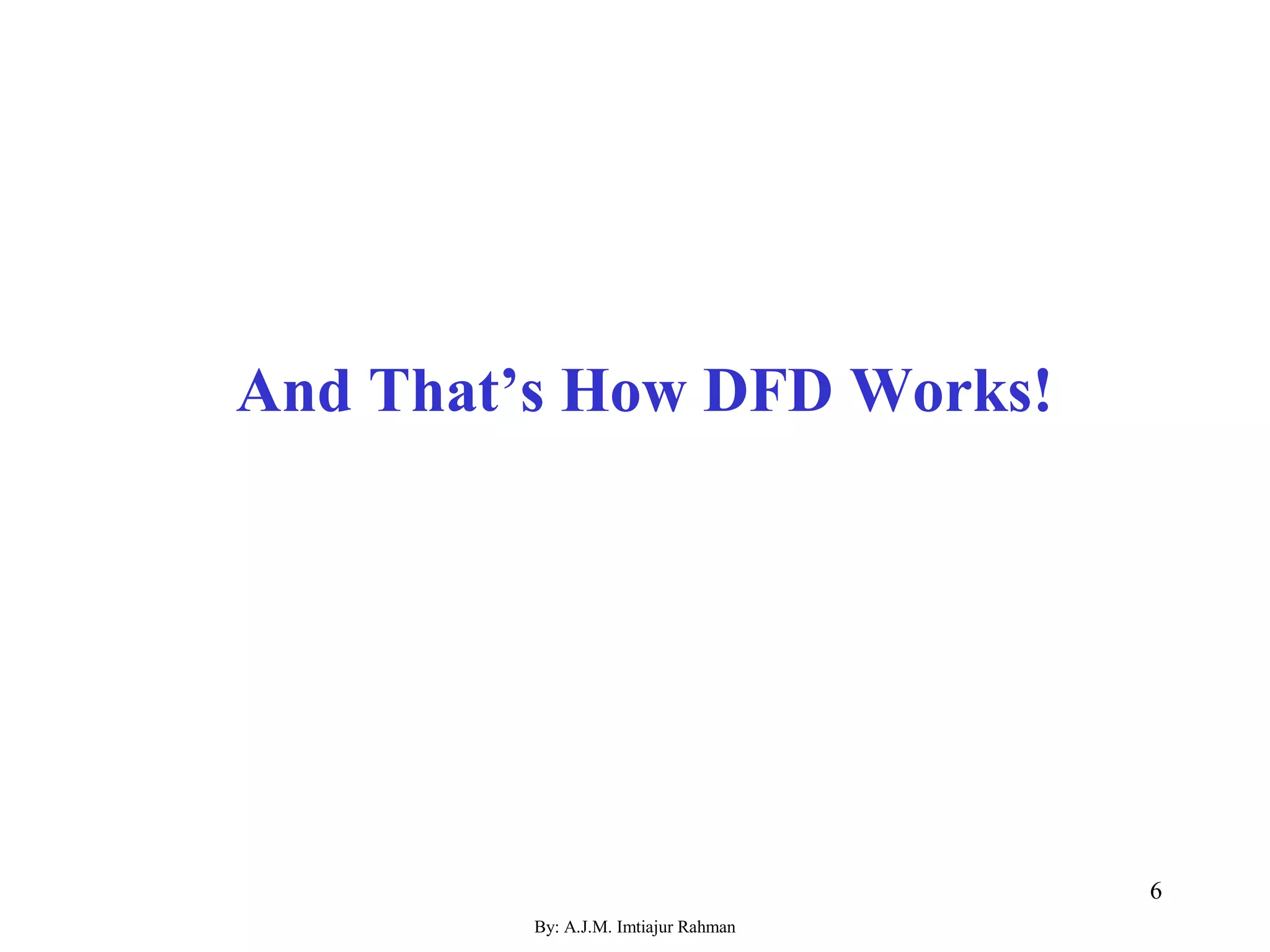 By: A.J.M. Imtiajur Rahman
6
And That’s How DFD Works!
 