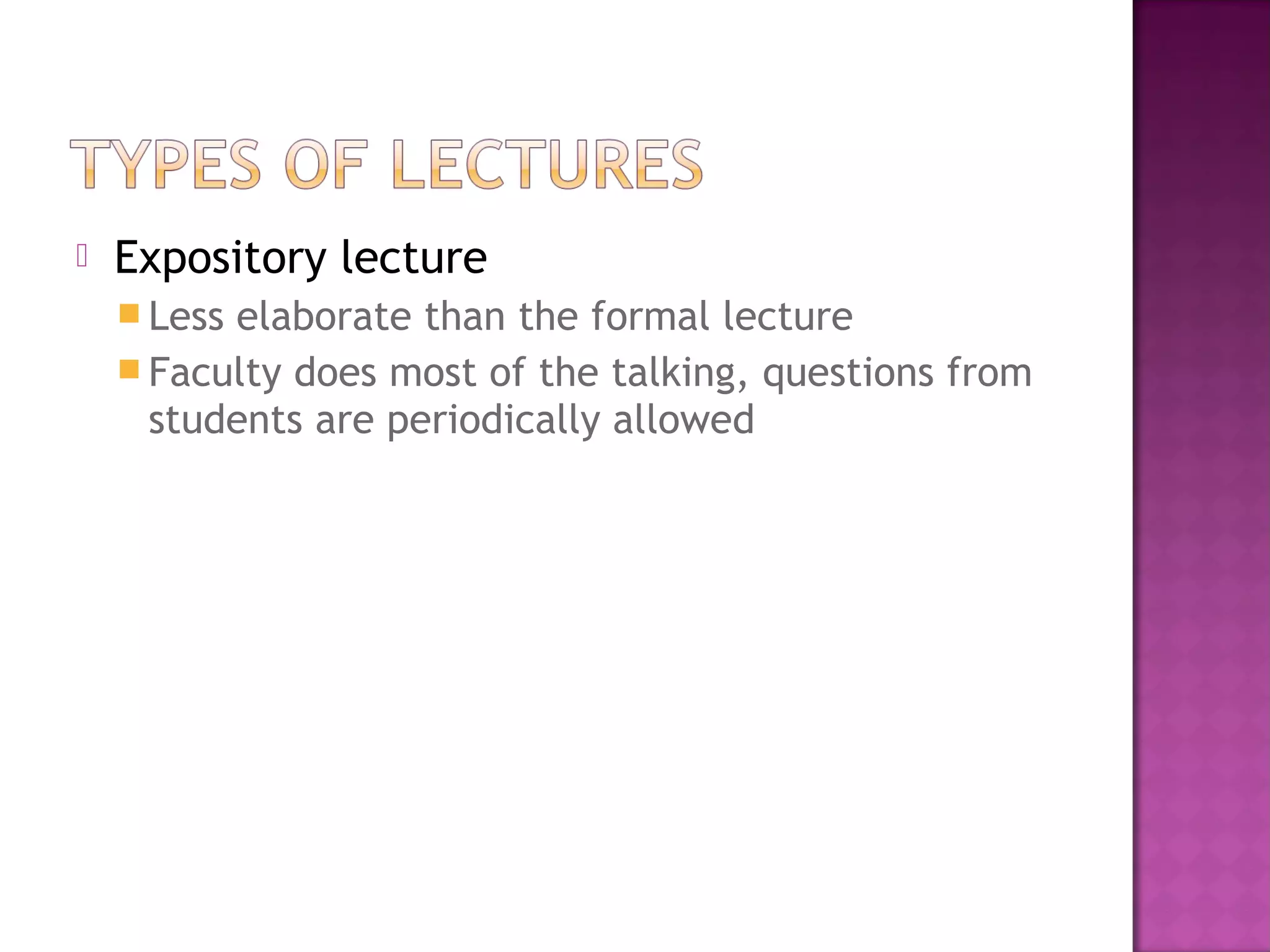  Expository lecture
 Less elaborate than the formal lecture
 Faculty does most of the talking, questions from
students are periodically allowed
 