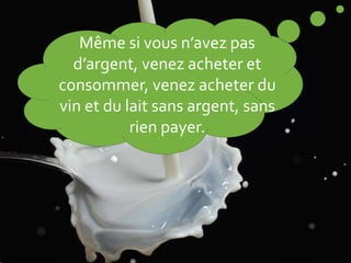 Même si vous n’avez pas
d’argent, venez acheter et
consommer, venez acheter du
vin et du lait sans argent, sans
rien payer.
 